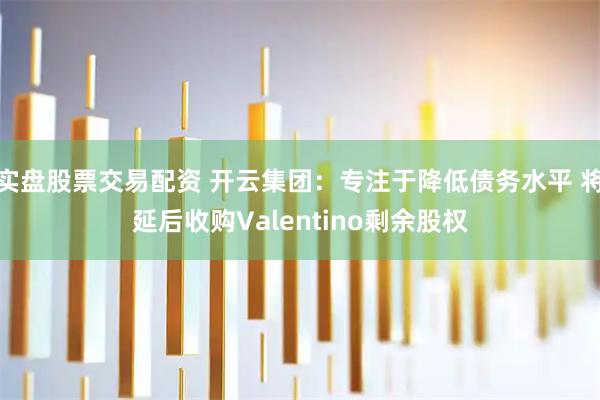 实盘股票交易配资 开云集团：专注于降低债务水平 将延后收购Valentino剩余股权