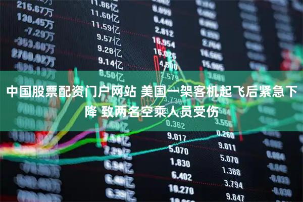 中国股票配资门户网站 美国一架客机起飞后紧急下降 致两名空乘人员受伤