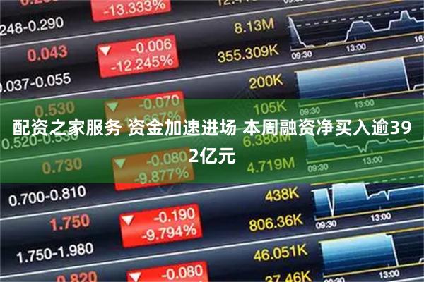 配资之家服务 资金加速进场 本周融资净买入逾392亿元