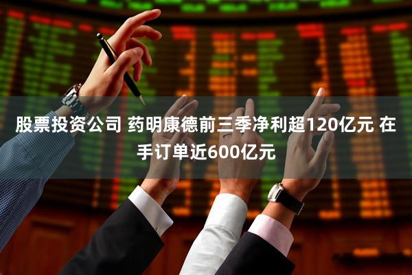 股票投资公司 药明康德前三季净利超120亿元 在手订单近600亿元