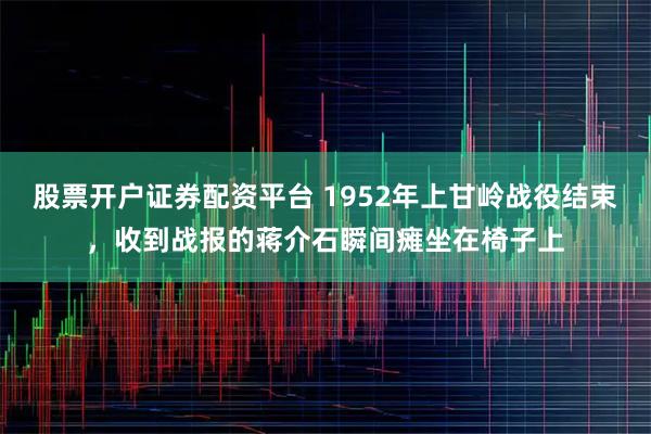 股票开户证券配资平台 1952年上甘岭战役结束，收到战报的蒋介石瞬间瘫坐在椅子上