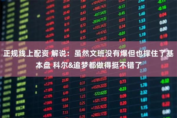 正规线上配资 解说：虽然文班没有爆但也撑住了基本盘 科尔&追梦都做得挺不错了