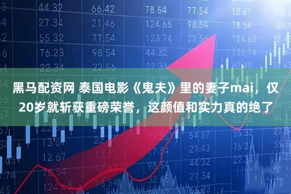 黑马配资网 泰国电影《鬼夫》里的妻子mai，仅20岁就斩获重磅荣誉，这颜值和实力真的绝了