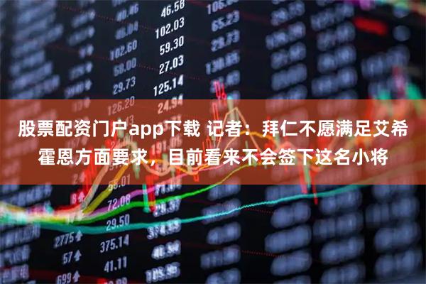 股票配资门户app下载 记者：拜仁不愿满足艾希霍恩方面要求，目前看来不会签下这名小将