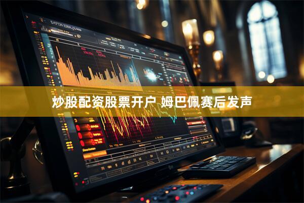 炒股配资股票开户 姆巴佩赛后发声