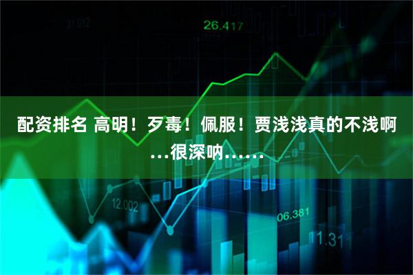 配资排名 高明！歹毒！佩服！贾浅浅真的不浅啊…很深呐……