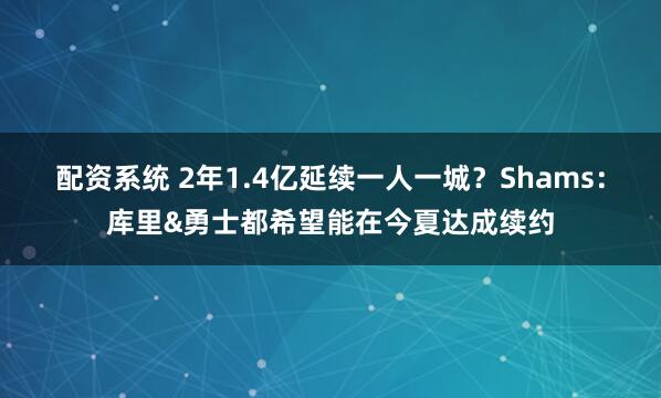 配资系统 2年1.4亿延续一人一城？Shams：库里&勇士都希望能在今夏达成续约