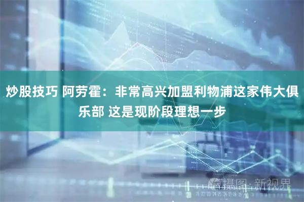 炒股技巧 阿劳霍：非常高兴加盟利物浦这家伟大俱乐部 这是现阶段理想一步