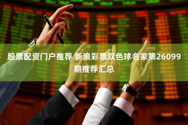 股票配资门户推荐 新浪彩票双色球名家第26099期推荐汇总