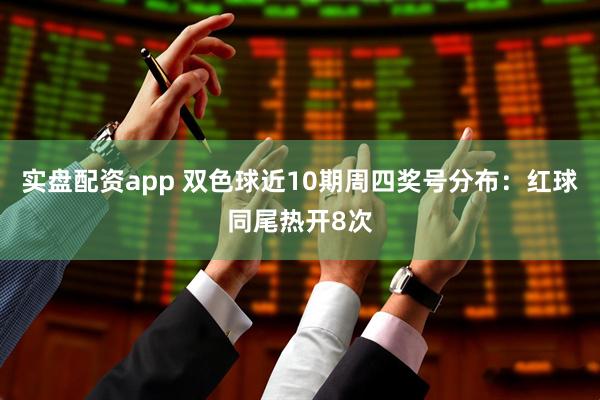 实盘配资app 双色球近10期周四奖号分布：红球同尾热开8次